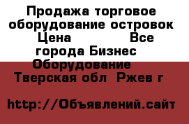 Продажа торговое оборудование островок › Цена ­ 50 000 - Все города Бизнес » Оборудование   . Тверская обл.,Ржев г.